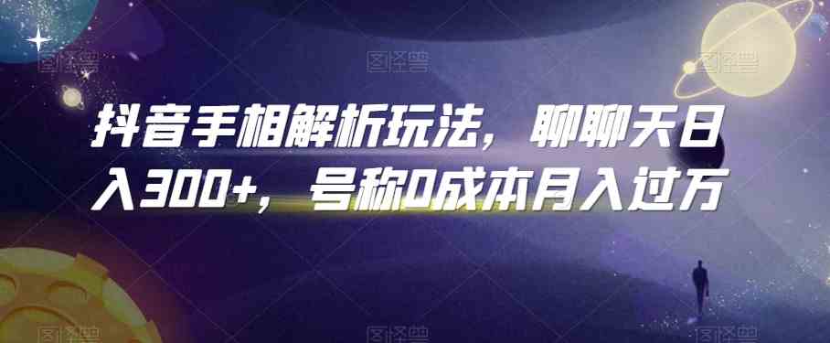 抖音手相解析玩法，聊聊天日入300+，号称0成本月入过万-立业有术