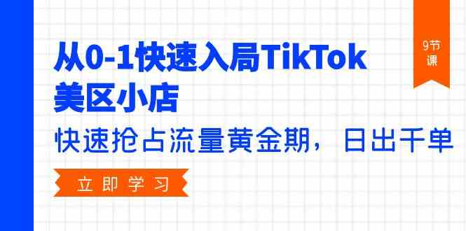 （9963期）从0-1快速入局TikTok美区小店，快速抢占流量黄金期，日出千单（9节课）-立业有术