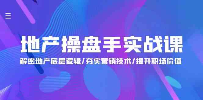 （9960期）地产 操盘手实战课：解密地产底层逻辑/夯实营销技术/提升职场价值（24节）-立业有术