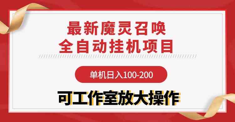 （9957期）【魔灵召唤】全自动挂机项目：单机日入100-200，稳定长期 可工作室放大操作-立业有术