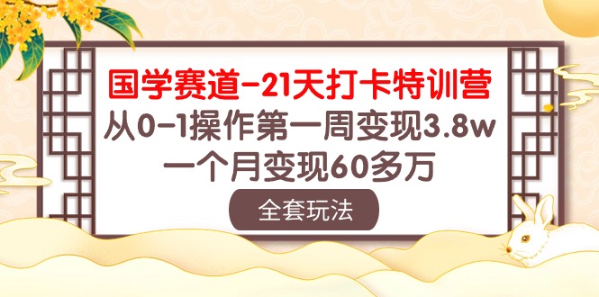 （10224期）国学 赛道-21天打卡特训营：从0-1操作第一周变现3.8w，一个月变现60多万-立业有术