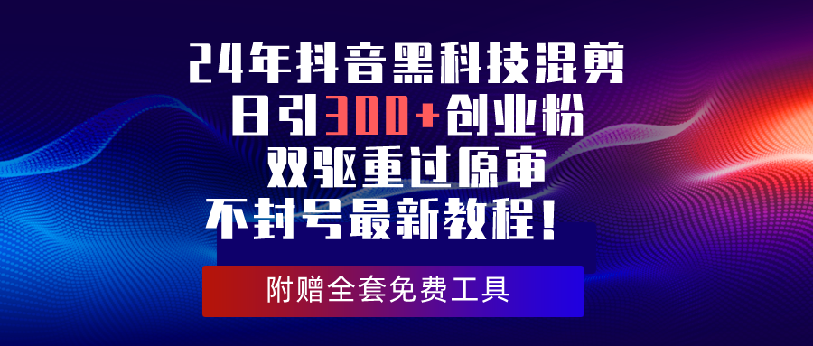 （10212期）24年抖音黑科技混剪日引300+创业粉，双驱重过原审不封号最新教程！-立业有术
