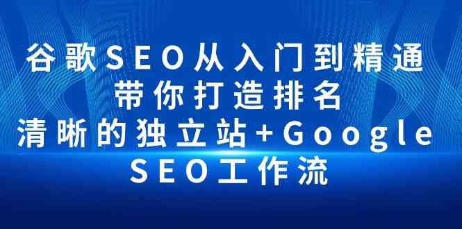 （10169期）谷歌SEO从入门到精通 带你打造排名 清晰的独立站+Google SEO工作流-立业有术