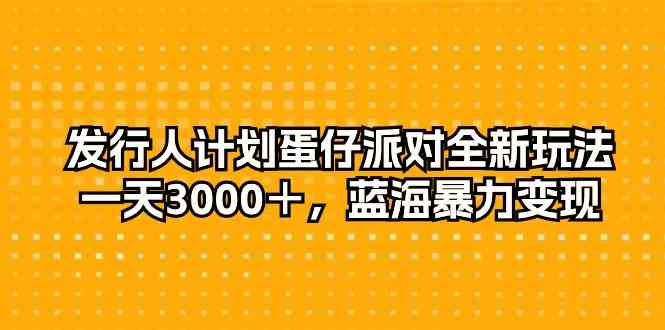 （10167期）发行人计划蛋仔派对全新玩法，一天3000＋，蓝海暴力变现-立业有术