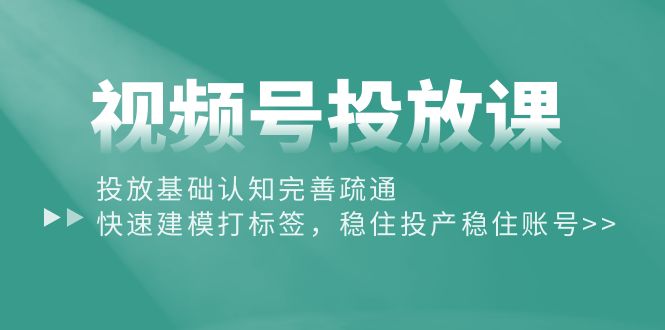 （10205期）视频号投放课：投放基础认知完善疏通，快速建模打标签，稳住投产稳住账号-立业有术
