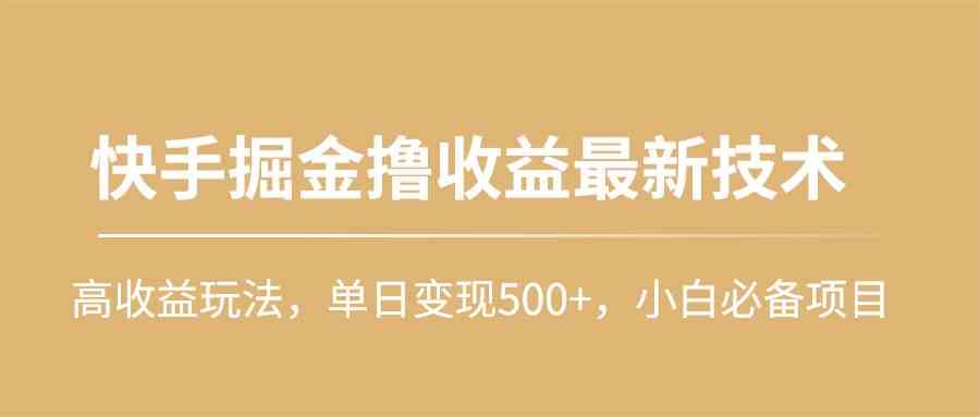（10163期）快手掘金撸收益最新技术，高收益玩法，单日变现500+，小白必备项目-立业有术