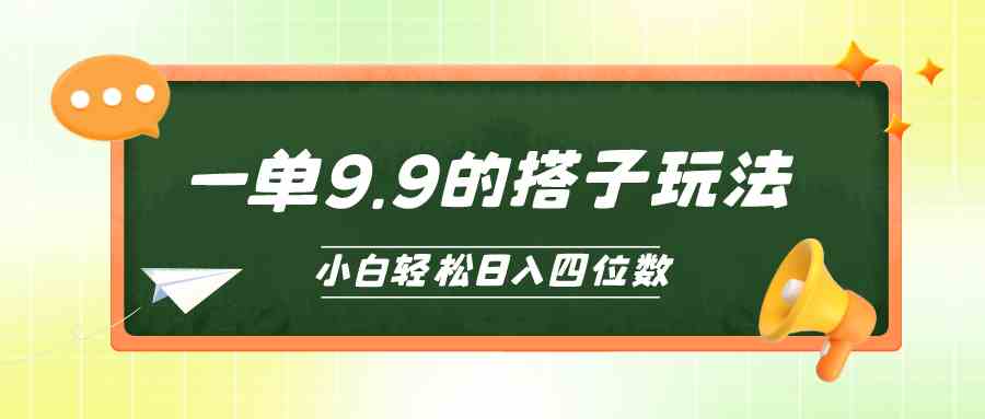 （10162期）小白也能轻松玩转的搭子项目，一单9.9，日入四位数-立业有术