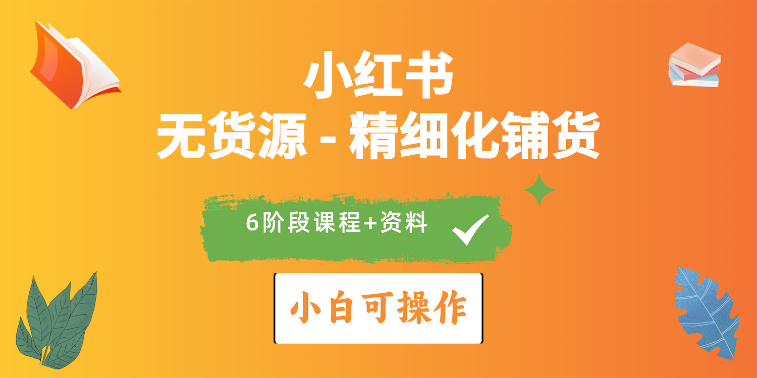 （10202期）2024小红书电商风口正盛，全优质课程、适合小白（无货源）精细化铺货实战-立业有术