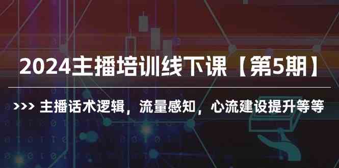 （10161期）2024主播培训线下课【第5期】主播话术逻辑，流量感知，心流建设提升等等-立业有术