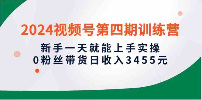 （10157期）2024视频号第四期训练营，新手一天就能上手实操，0粉丝带货日收入3455元-立业有术