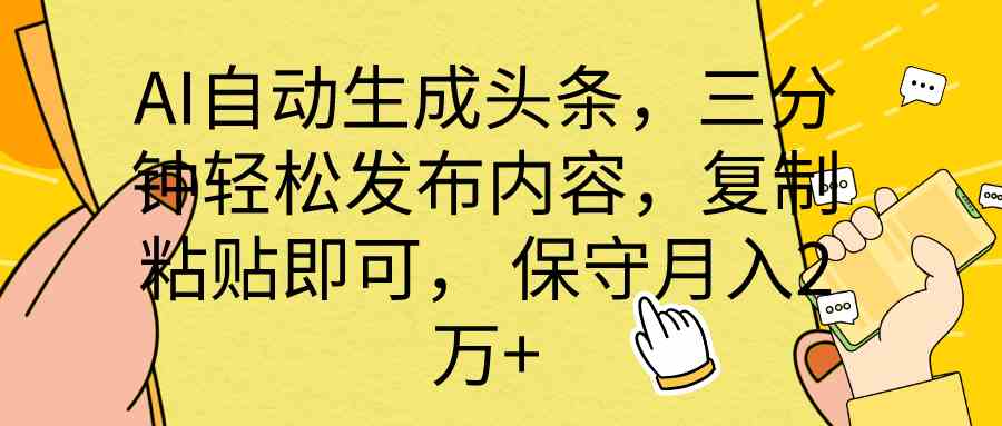 （10146期） AI自动生成头条，三分钟轻松发布内容，复制粘贴即可， 保底月入2万+-立业有术