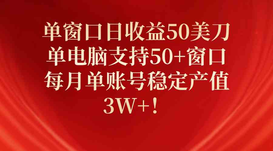 （10144期）单窗口日收益50美刀，单电脑支持50+窗口，每月单账号稳定产值3W+！-立业有术