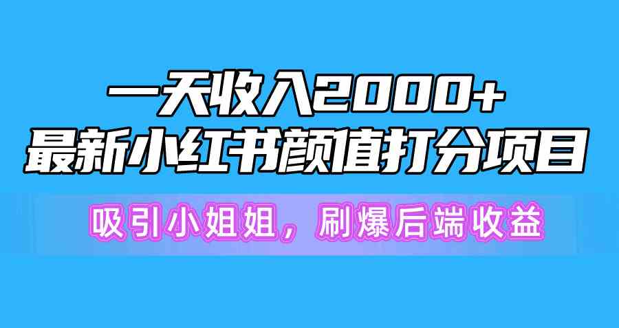 （10187期）一天收入2000+，最新小红书颜值打分项目，吸引小姐姐，刷爆后端收益-立业有术