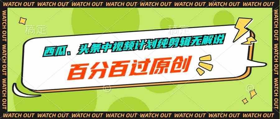 （10180期）西瓜、头条中视频计划纯剪辑无解说，百分百过原创-立业有术