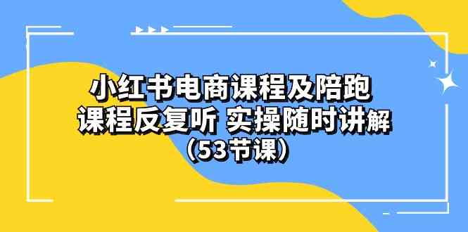(10170期）小红书电商课程及陪跑 课程反复听 实操随时讲解 （53节课）-立业有术