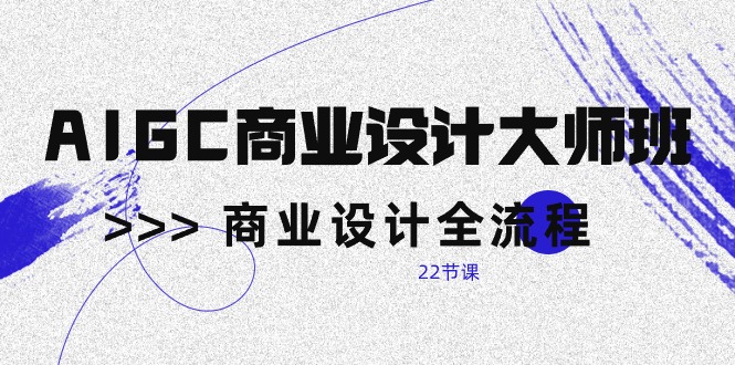 （10250期）AIGC-商业设计大师班，商业设计全流程（22节课）-立业有术