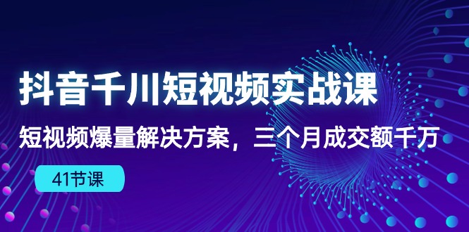（10246期）抖音千川短视频实战课：短视频爆量解决方案，三个月成交额千万（41节课）-立业有术