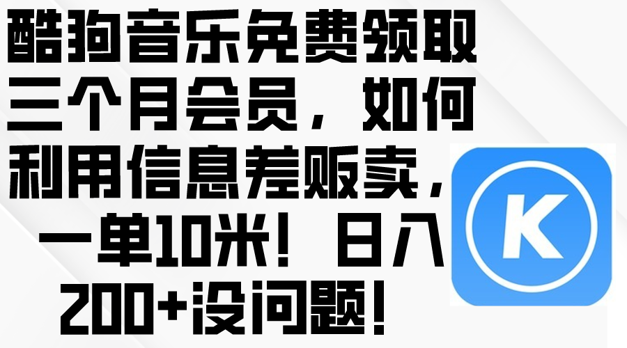 （10236期）酷狗音乐免费领取三个月会员，利用信息差贩卖，一单10米！日入200+没问题-立业有术