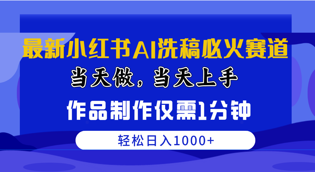 （10233期）最新小红书AI洗稿必火赛道，当天做当天上手 作品制作仅需1分钟，日入1000+-立业有术