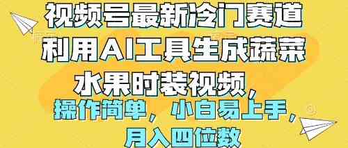 （10141期）视频号最新冷门赛道利用AI工具生成蔬菜水果时装视频 操作简单月入四位数-立业有术