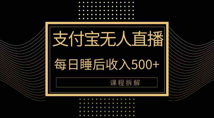 （10135期）支付宝无人直播新玩法大曝光！日入500+，教程拆解！-立业有术