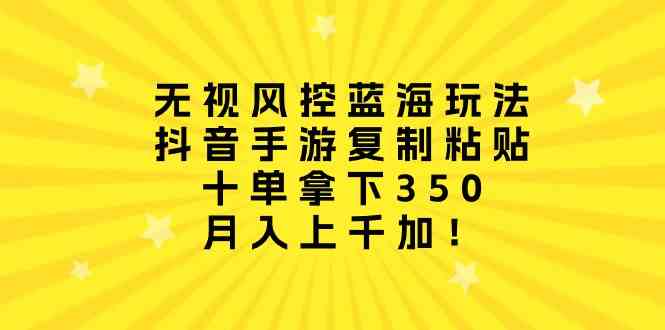 （10133期）无视风控蓝海玩法，抖音手游复制粘贴，十单拿下350，月入上千加！-立业有术