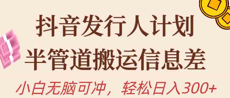 （10129期）抖音发行人计划，半管道搬运，日入300+，新手小白无脑冲-立业有术