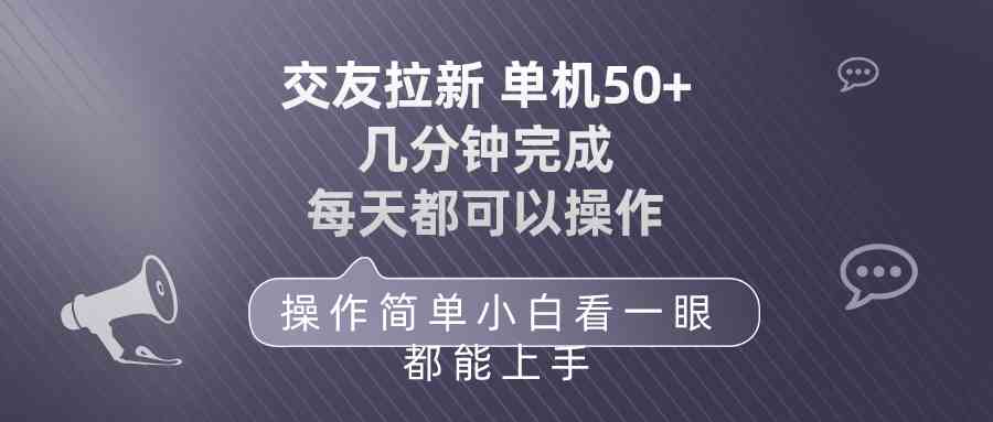 （10124期）交友拉新 单机50 操作简单 每天都可以做 轻松上手-立业有术