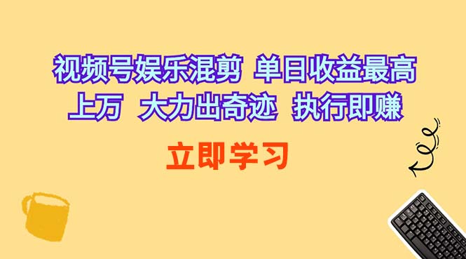 （10122期）视频号娱乐混剪  单日收益最高上万   大力出奇迹   执行即赚-立业有术