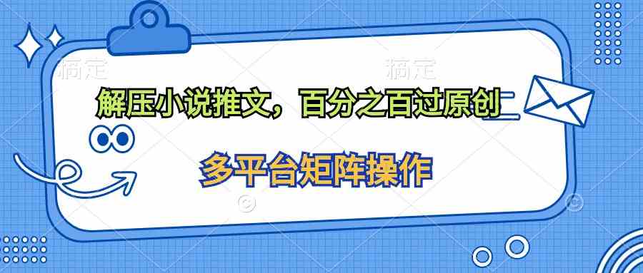 （10119期）解压小说推文，百分之百过原创-立业有术