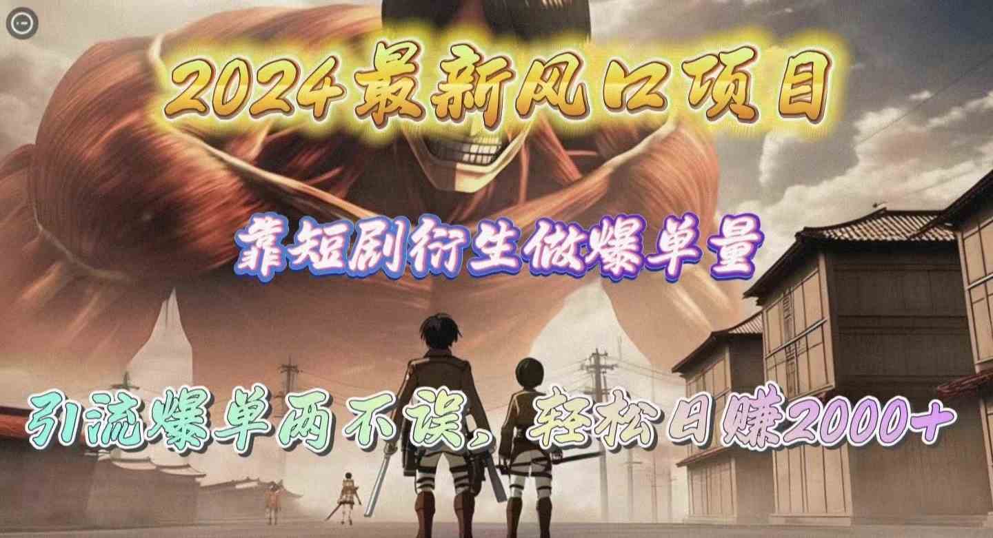 （10118期）2024最新风口项目，靠短剧衍生做爆单量，引流爆单轻松日赚2000+-立业有术