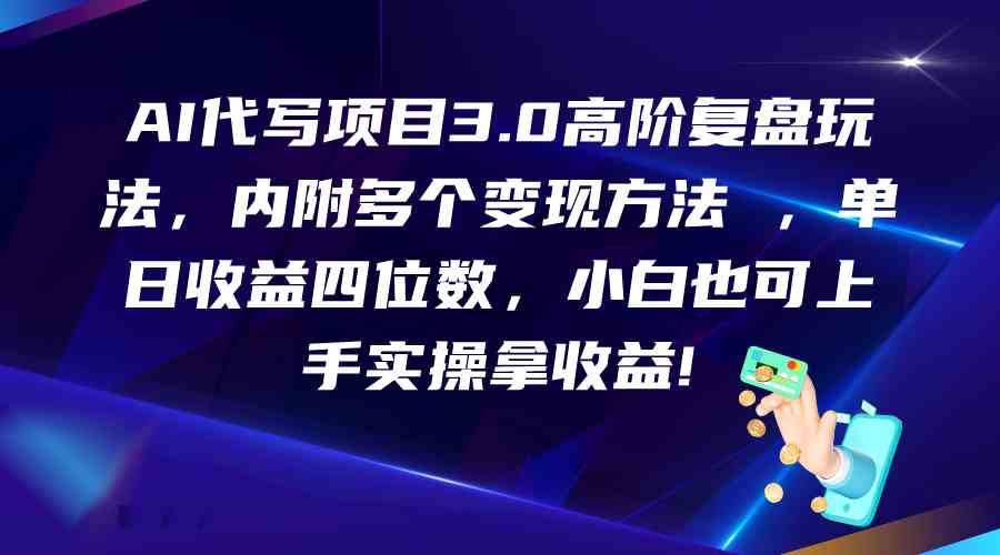AI代写项目3.0高阶复盘玩法，单日收益四位数，小白也可上手实…-立业有术