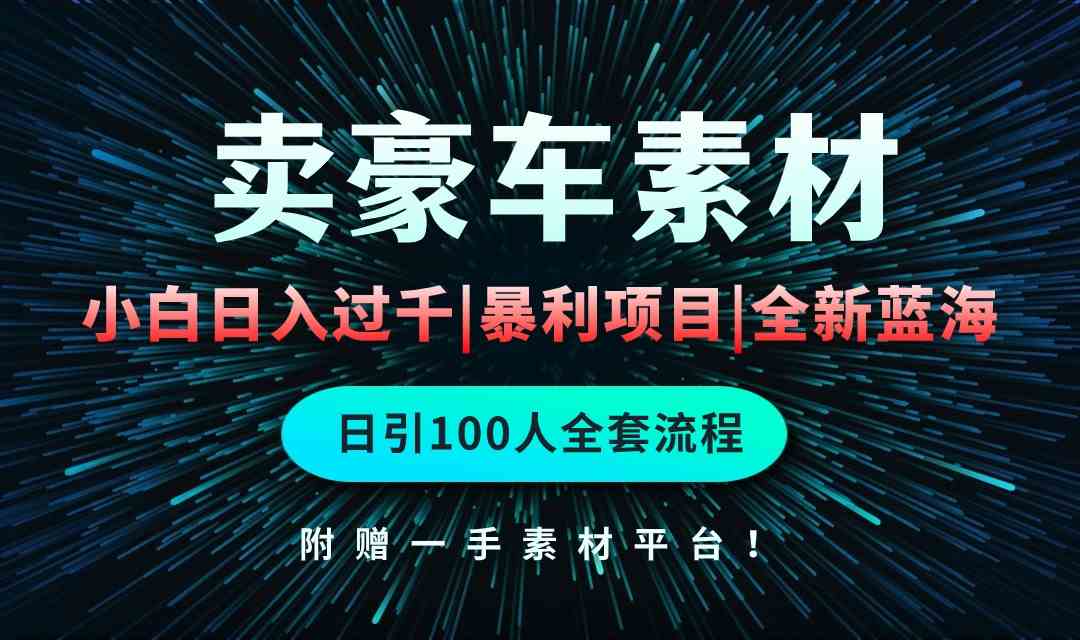 （10101期）通过卖豪车素材日入过千，空手套白狼！简单重复操作，全套引流流程.！-立业有术