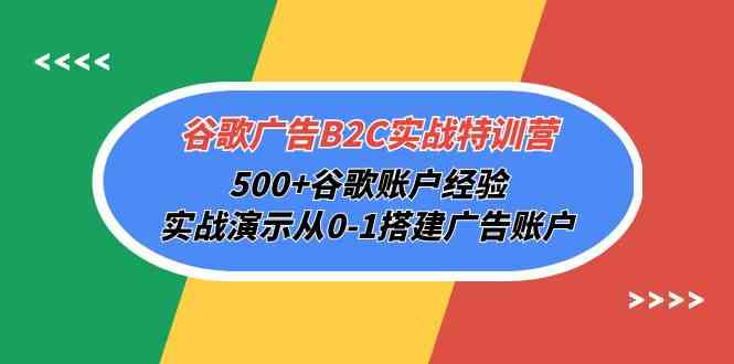 （10096期）谷歌广告B2C实战特训营，500+谷歌账户经验，实战演示从0-1搭建广告账户-立业有术