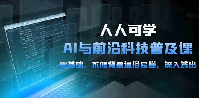 （10097期）人人可学的AI 与前沿科技普及课，0基础，不限背景通俗易懂，深入浅出-54节-立业有术