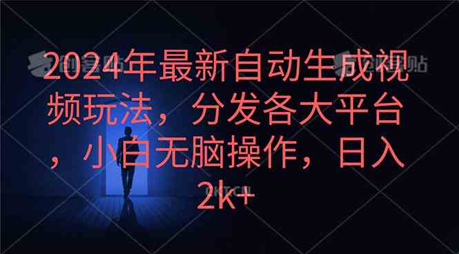 （10094期）2024年最新自动生成视频玩法，分发各大平台，小白无脑操作，日入2k+-立业有术