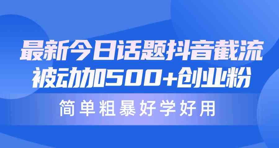 （10092期）最新今日话题抖音截流，每天被动加500+创业粉，简单粗暴好学好用-立业有术