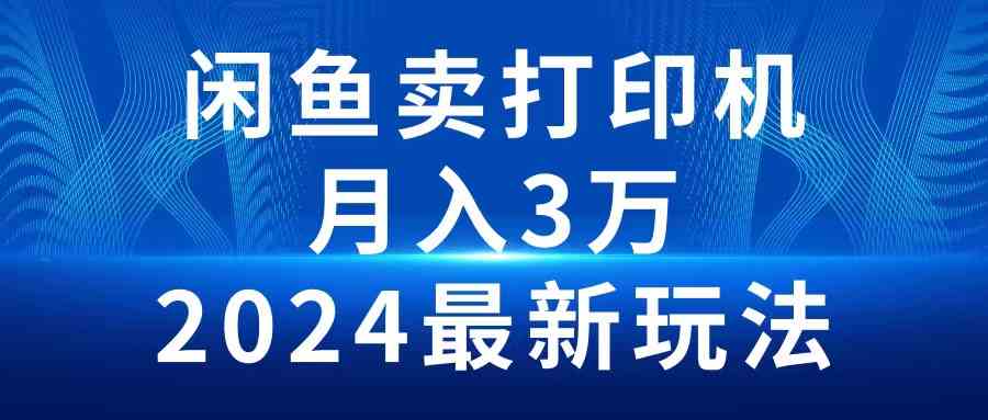（10091期）2024闲鱼卖打印机，月入3万2024最新玩法-立业有术