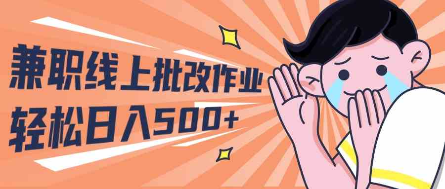 （10026期）2024兼职线上批改作业学生宝妈轻松日入500+-立业有术