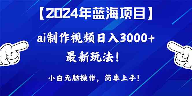 （10014期）2024年蓝海项目，通过ai制作视频日入3000+，小白无脑操作，简单上手！-立业有术