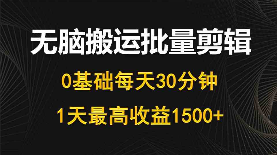（10008期）每天30分钟，0基础无脑搬运批量剪辑，1天最高收益1500+-立业有术
