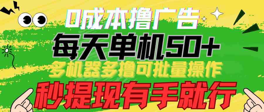 （9999期）0成本撸广告  每天单机50+， 多机器多撸可批量操作，秒提现有手就行-立业有术