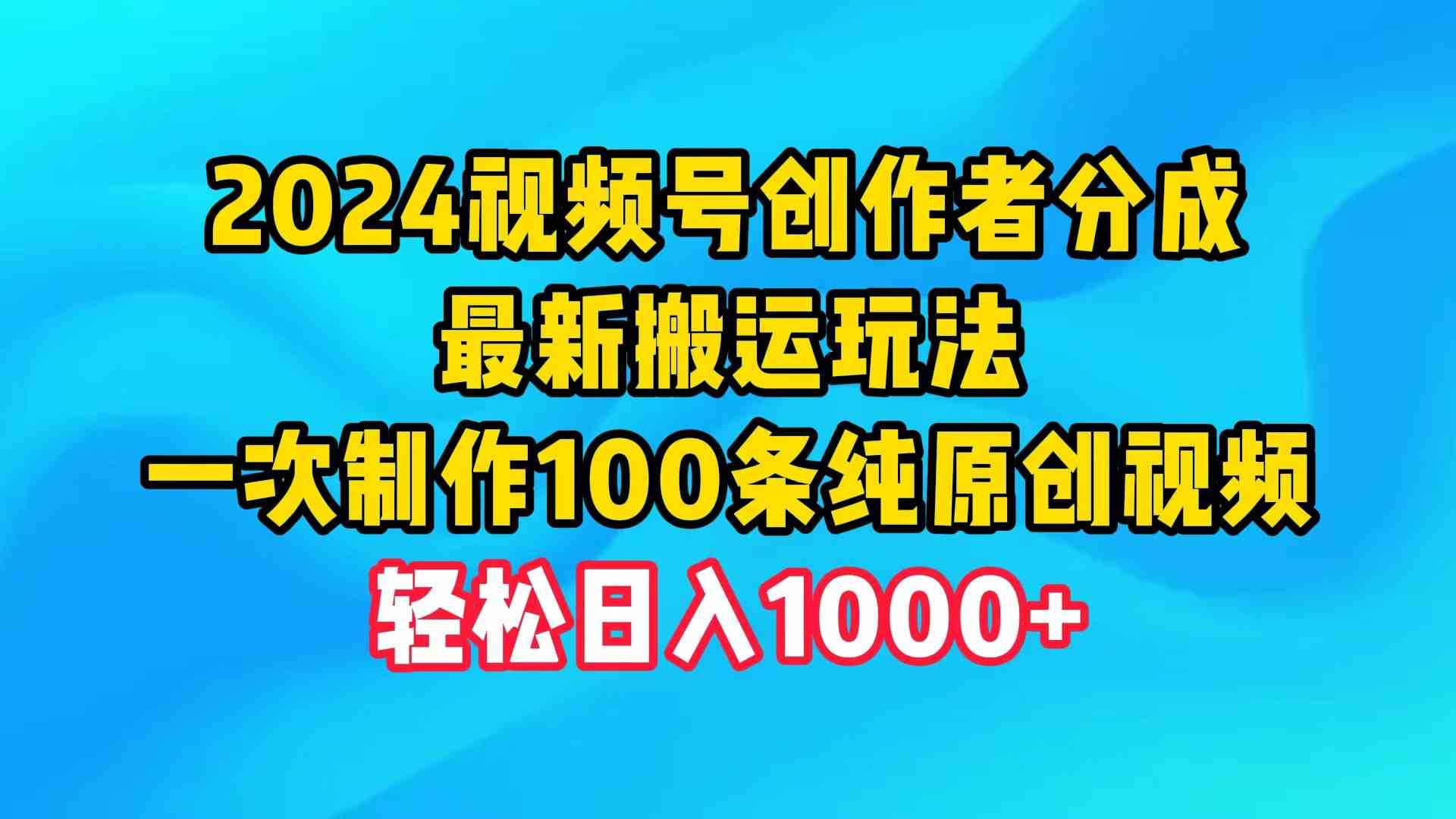 （9989期）2024视频号创作者分成，最新搬运玩法，一次制作100条纯原创视频，日入1000+-立业有术