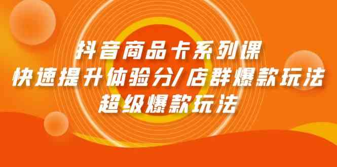 （9988期）抖音商品卡系列课：快速提升体验分/店群爆款玩法/超级爆款玩法-立业有术