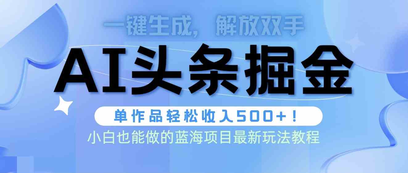 （9984期）头条AI掘金术最新玩法，全AI制作无需人工修稿，一键生成单篇文章收益500+-立业有术