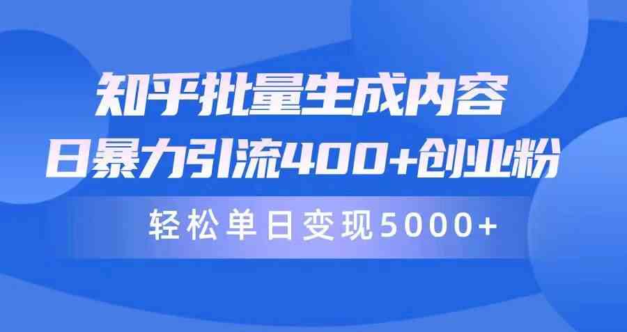 （9980期）知乎批量生成内容，日暴力引流400+创业粉，轻松单日变现5000+-立业有术