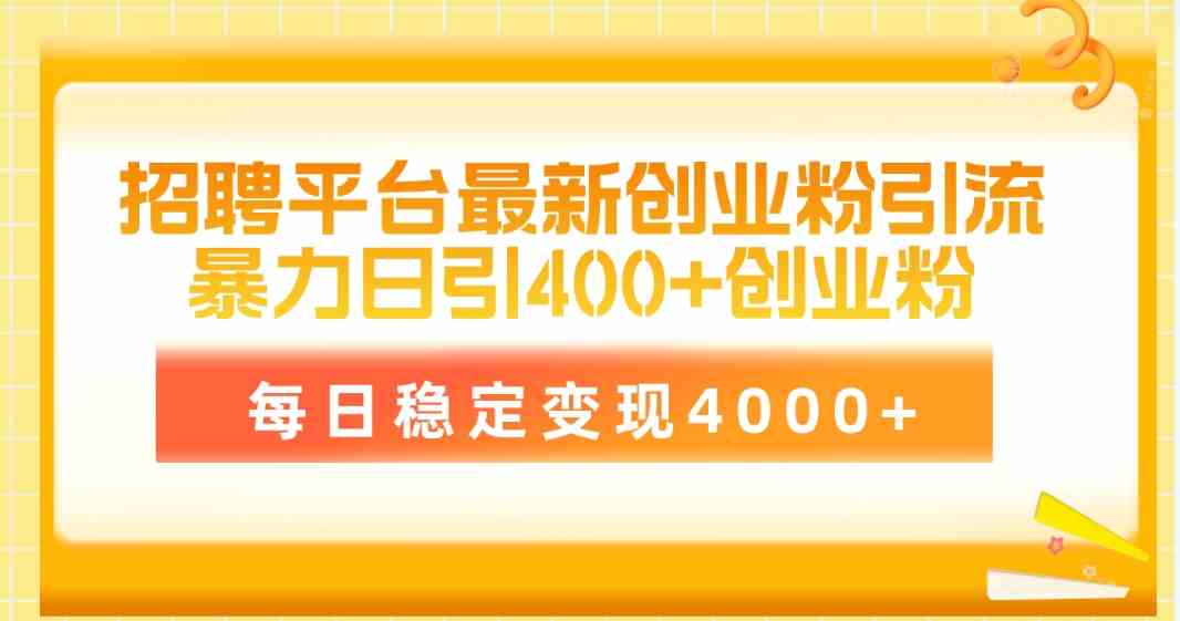 （10053期）招聘平台最新创业粉引流技术，简单操作日引创业粉400+，每日稳定变现4000+-立业有术