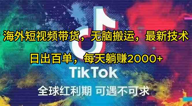 （10051期）海外短视频带货，无脑搬运，最新技术，日出百单，每天躺赚2000+-立业有术