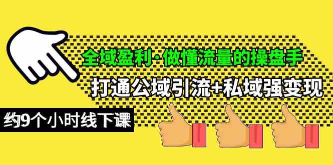 （10045期）全域盈利·做懂流量的操盘手，打通公域引流+私域强变现，约9个小时线下课-立业有术