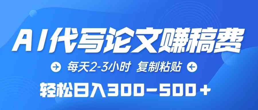 （10042期）AI代写论文赚稿费，每天2-3小时，复制粘贴，轻松日入300-500＋-立业有术